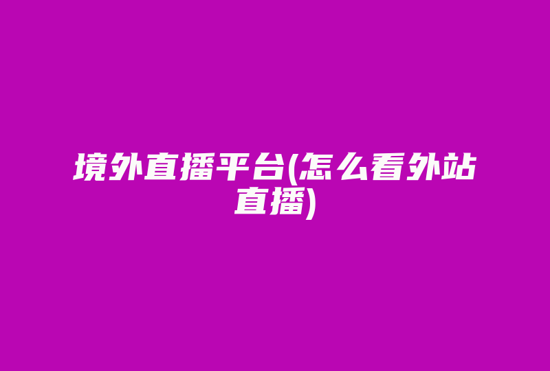 境外直播平台(怎么看外站直播)-国际网络专线