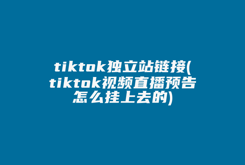 tiktok独立站链接(tiktok视频直播预告怎么挂上去的)-国际网络专线