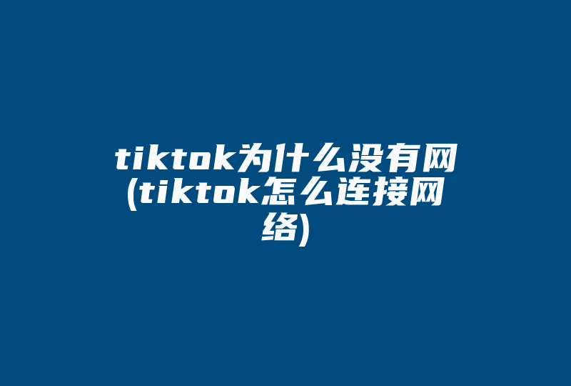 tiktok为什么没有网(tiktok怎么连接网络)-国际网络专线