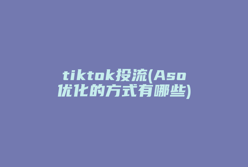 tiktok投流(Aso优化的方式有哪些)-国际网络专线
