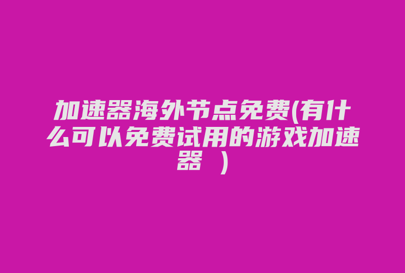 加速器海外节点免费(有什么可以免费试用的游戏加速器 )-国际网络专线