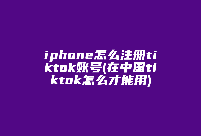 iphone怎么注册tiktok账号(在中国tiktok怎么才能用)-国际网络专线