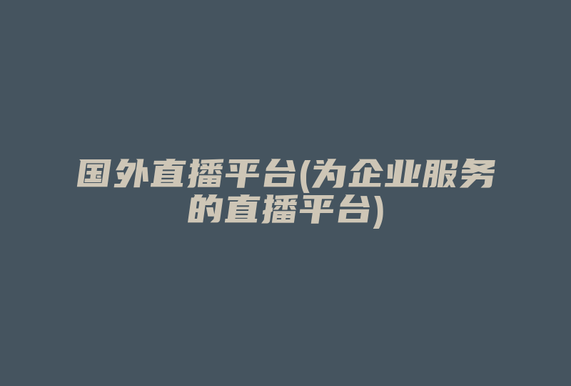 国外直播平台(为企业服务的直播平台)-国际网络专线