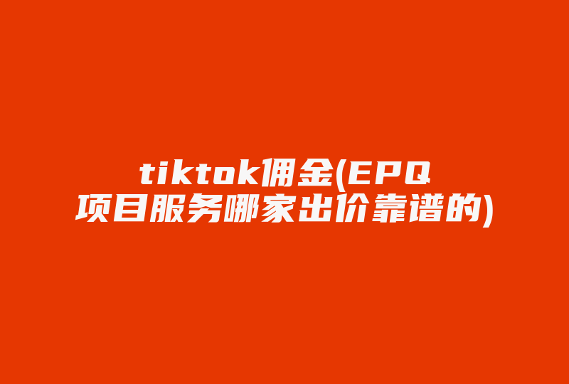 tiktok佣金(EPQ项目服务哪家出价靠谱的)-国际网络专线