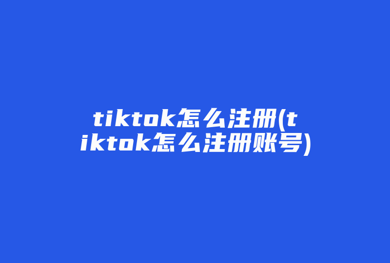 tiktok怎么注册(tiktok怎么注册账号)-国际网络专线