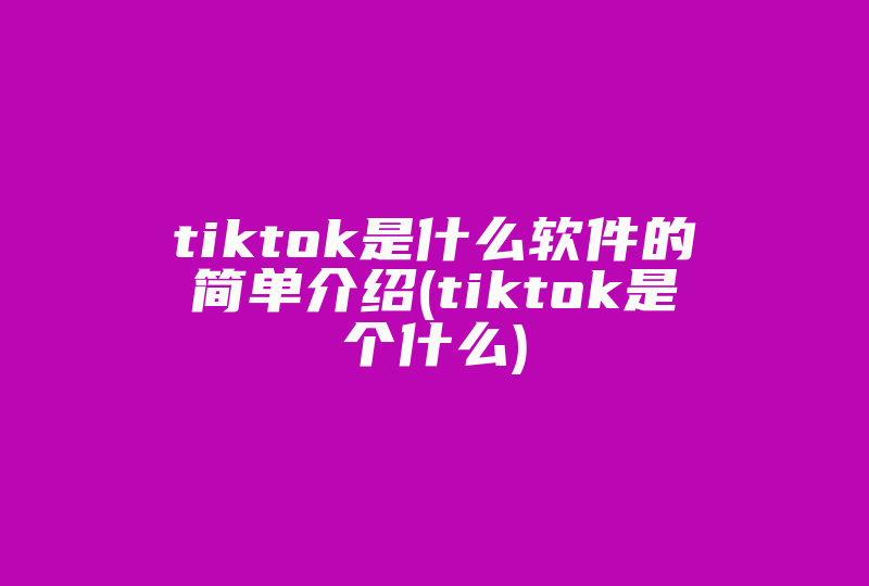 tiktok是什么软件的简单介绍(tiktok是个什么)-国际网络专线