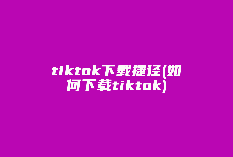 tiktok下载捷径(如何下载tiktok)-国际网络专线