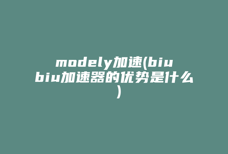 modely加速(biubiu加速器的优势是什么 )-国际网络专线