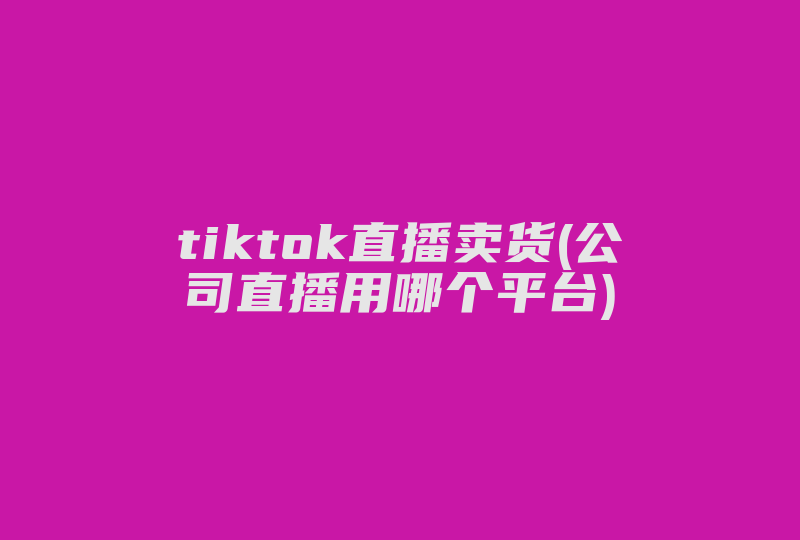 tiktok直播卖货(公司直播用哪个平台)-国际网络专线