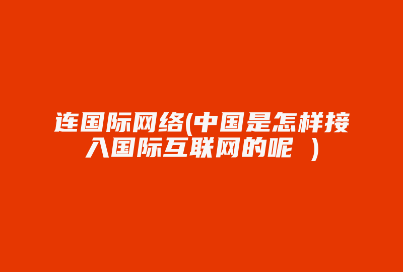 连国际网络(中国是怎样接入国际互联网的呢 )-国际网络专线