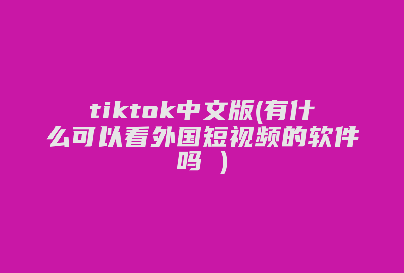 tiktok中文版(有什么可以看外国短视频的软件吗 )-国际网络专线