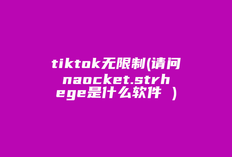 tiktok无限制(请问naocket.strhege是什么软件 )-国际网络专线