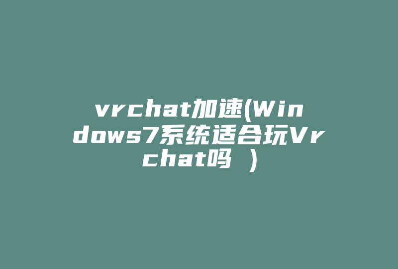 vrchat加速(Windows7系统适合玩Vrchat吗 )-国际网络专线