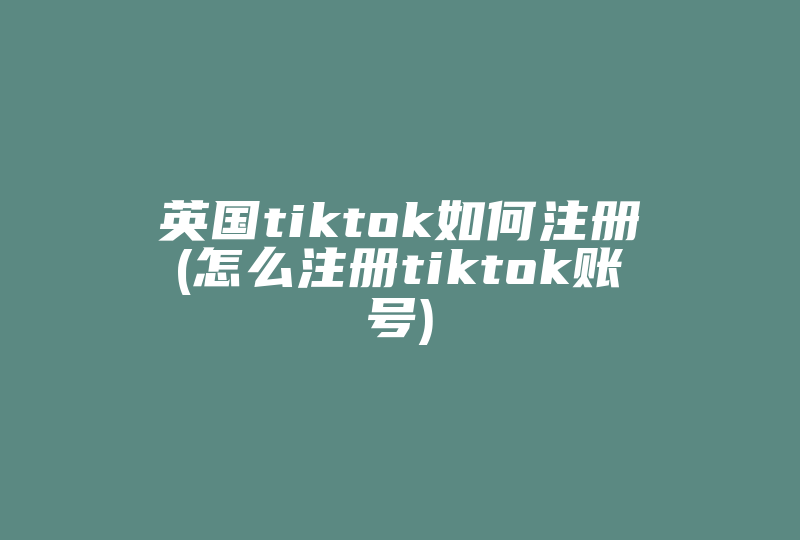 英国tiktok如何注册(怎么注册tiktok账号)-国际网络专线