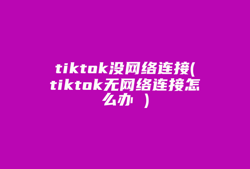 tiktok没网络连接(tiktok无网络连接怎么办 )-国际网络专线