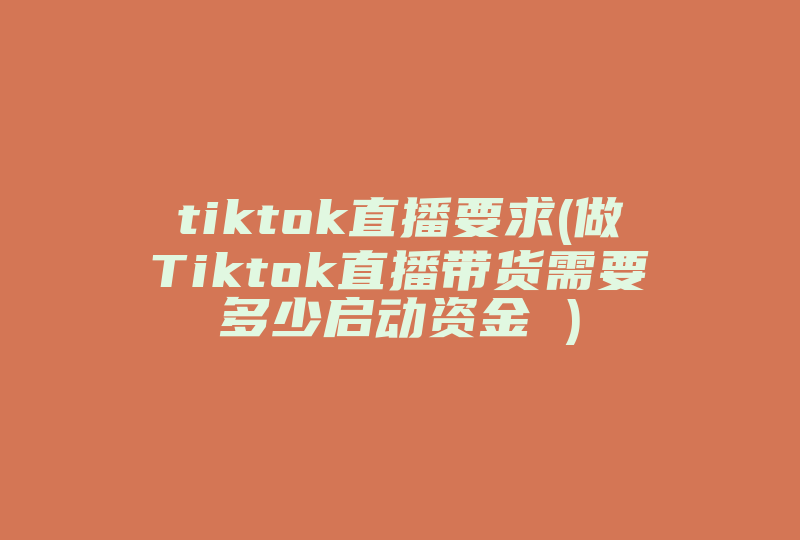 tiktok直播要求(做Tiktok直播带货需要多少启动资金 )-国际网络专线