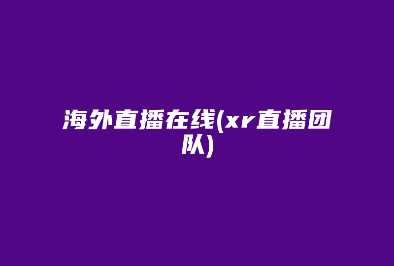 海外直播在线(xr直播团队)-国际网络专线