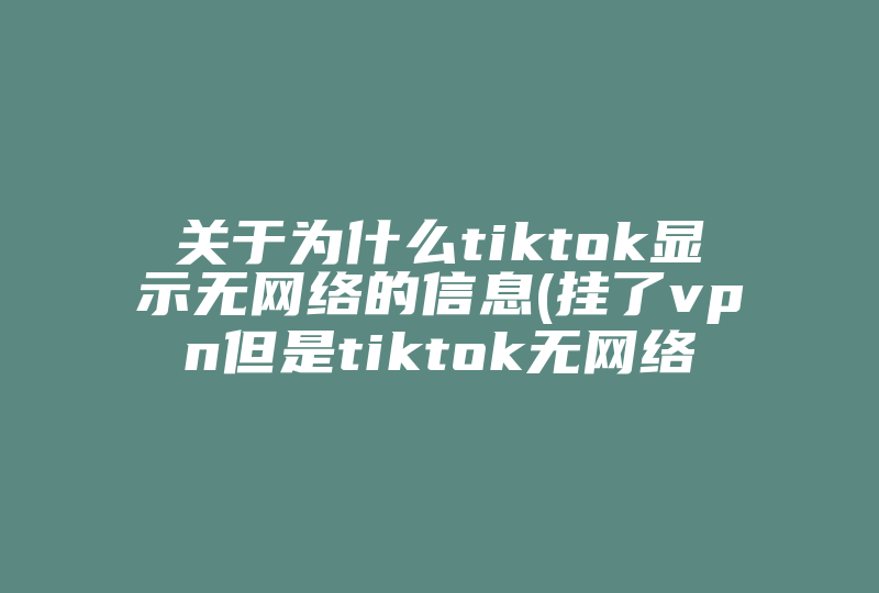关于为什么tiktok显示无网络的信息(挂了vpn但是tiktok无网络连接)-国际网络专线