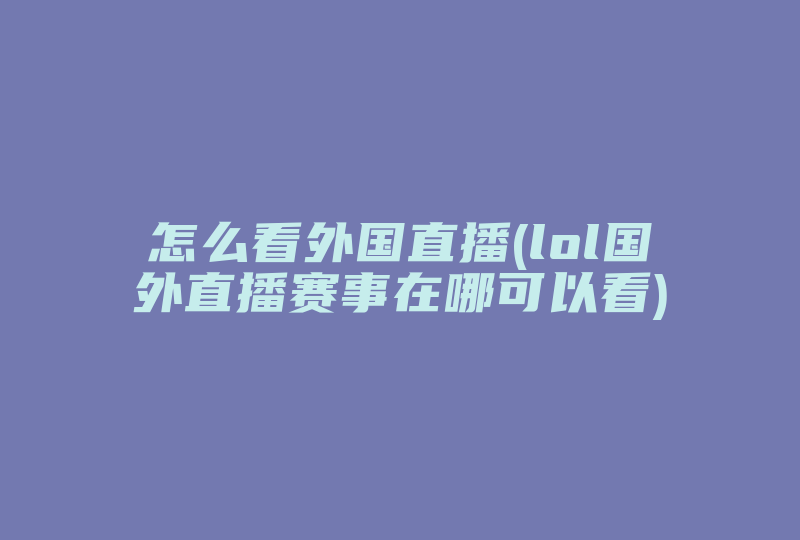 怎么看外国直播(lol国外直播赛事在哪可以看)-国际网络专线