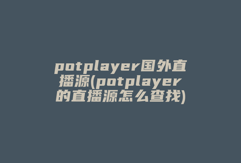 potplayer国外直播源(potplayer的直播源怎么查找)-国际网络专线