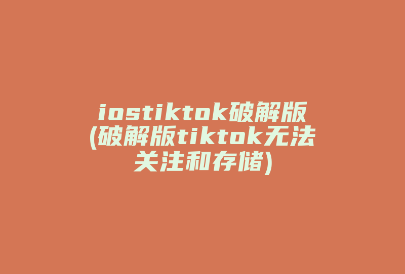 iostiktok破解版(破解版tiktok无法关注和存储)-国际网络专线