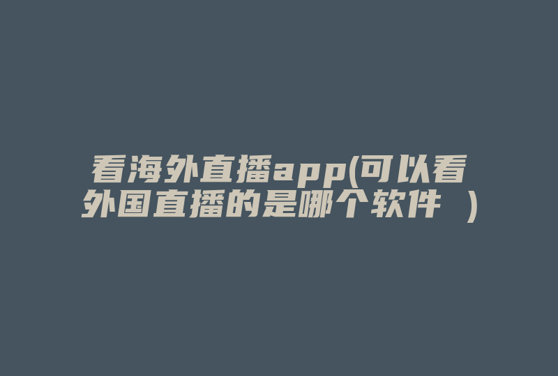 看海外直播app(可以看外国直播的是哪个软件 )-国际网络专线