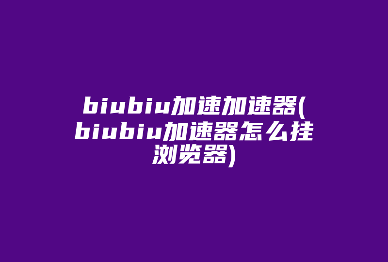 biubiu加速加速器(biubiu加速器怎么挂浏览器)-国际网络专线