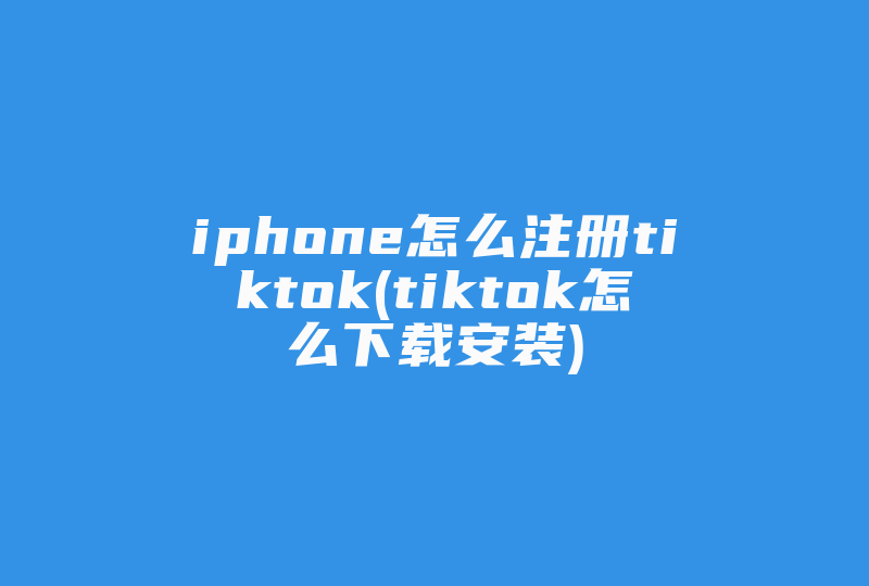 iphone怎么注册tiktok(tiktok怎么下载安装)-国际网络专线