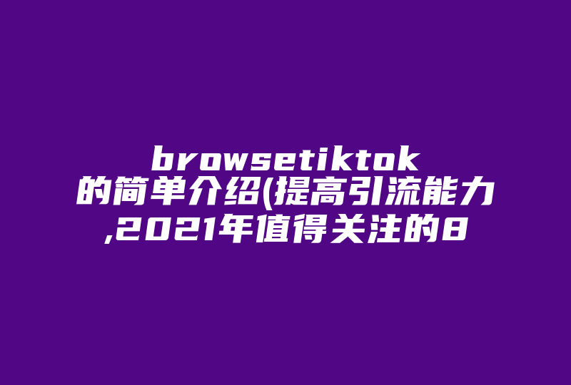 browsetiktok的简单介绍(提高引流能力,2021年值得关注的8个Ins营销趋势)-国际网络专线