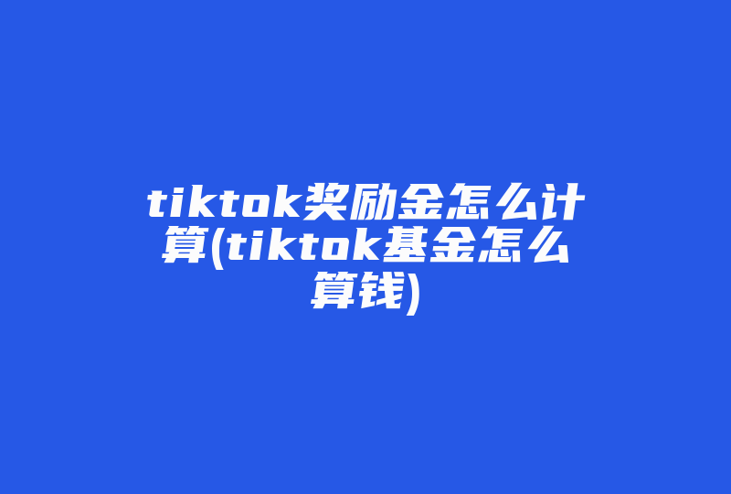 tiktok奖励金怎么计算(tiktok基金怎么算钱)-国际网络专线