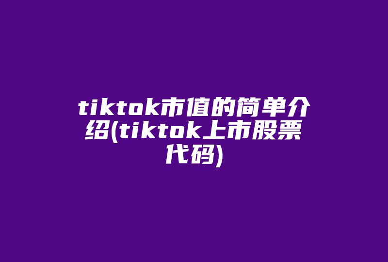 tiktok市值的简单介绍(tiktok上市股票代码)-国际网络专线