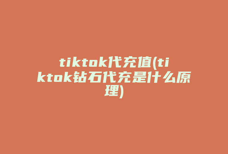 tiktok代充值(tiktok钻石代充是什么原理)-国际网络专线