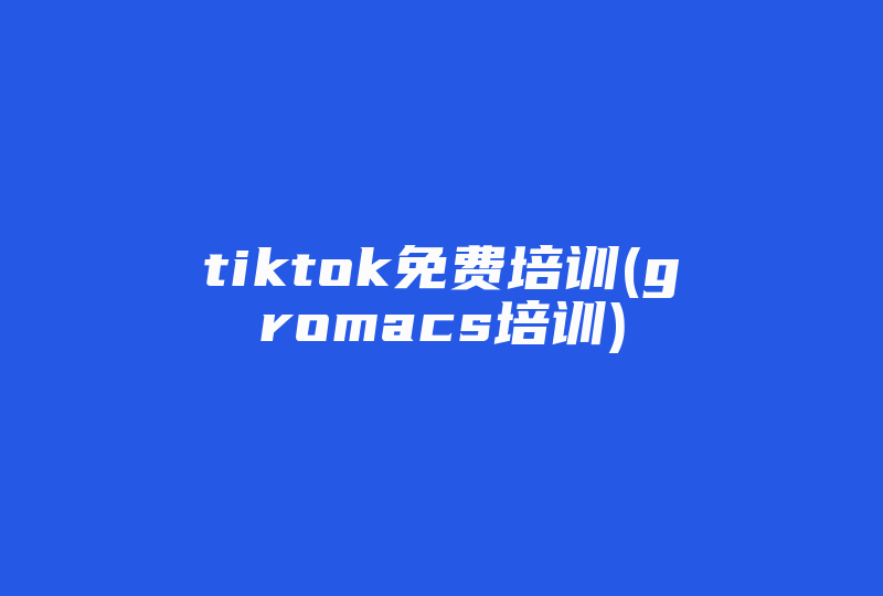 tiktok免费培训(gromacs培训)-国际网络专线