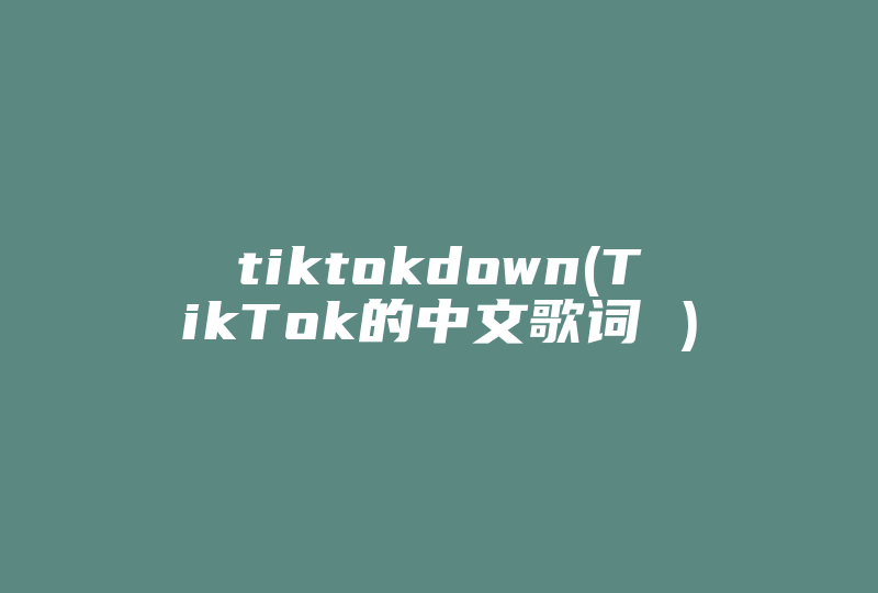 tiktokdown(TikTok的中文歌词 )-国际网络专线