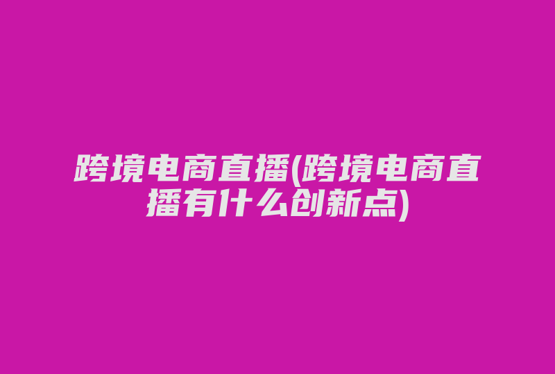 跨境电商直播(跨境电商直播有什么创新点)-国际网络专线