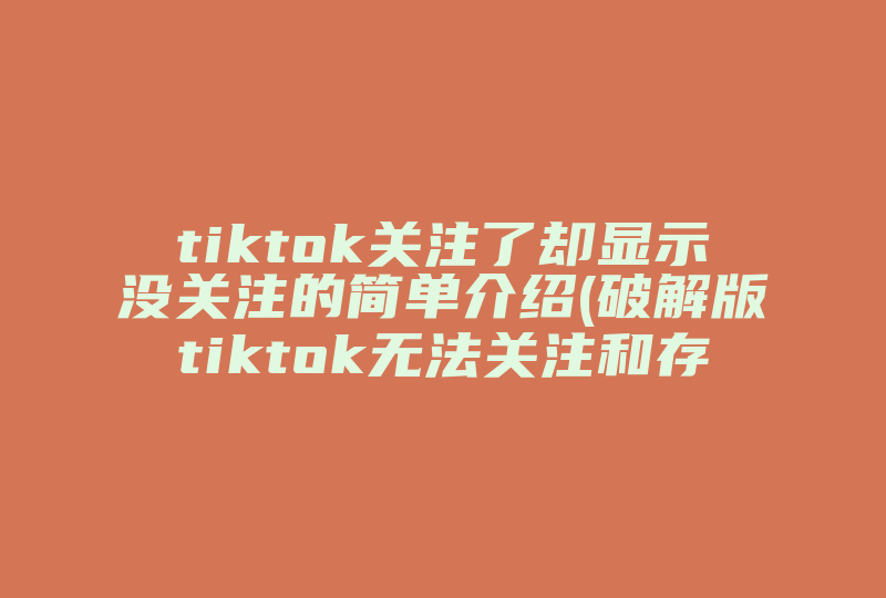 tiktok关注了却显示没关注的简单介绍(破解版tiktok无法关注和存储)-国际网络专线