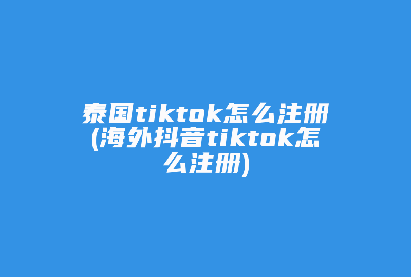 泰国tiktok怎么注册(海外抖音tiktok怎么注册)-国际网络专线