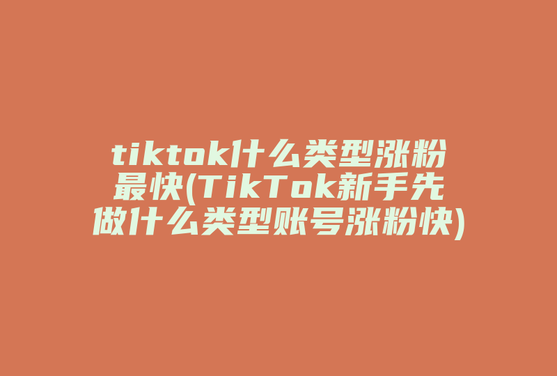 tiktok什么类型涨粉最快(TikTok新手先做什么类型账号涨粉快)-国际网络专线