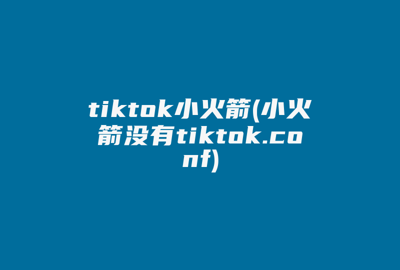 tiktok小火箭(小火箭没有tiktok.conf)-国际网络专线