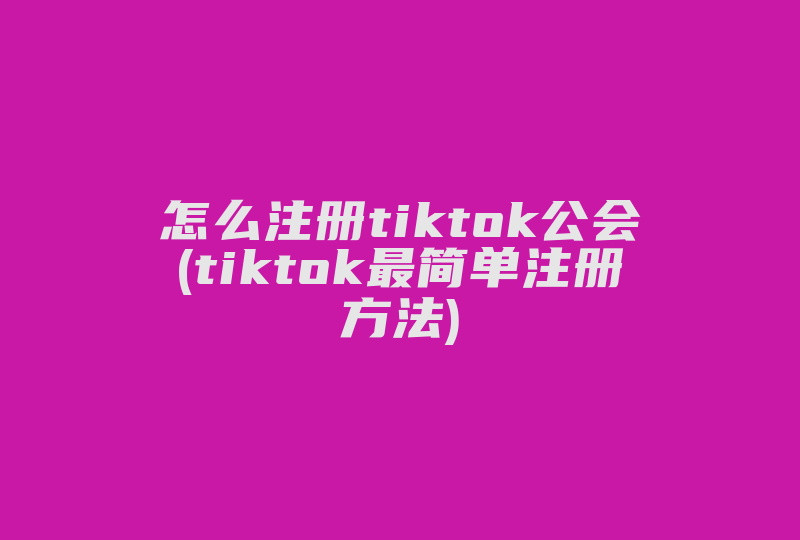 怎么注册tiktok公会(tiktok最简单注册方法)-国际网络专线