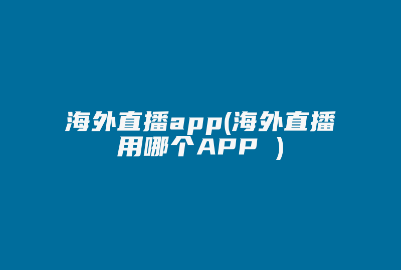 海外直播app(海外直播用哪个APP )-国际网络专线