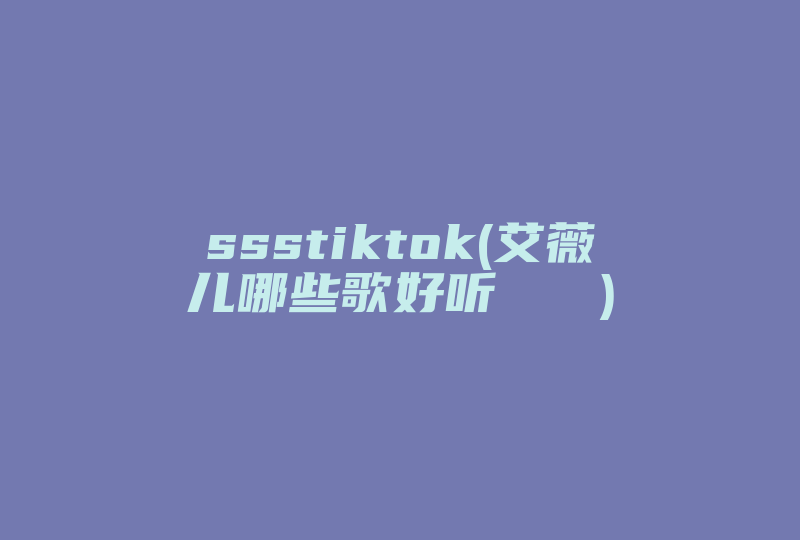 ssstiktok(艾薇儿哪些歌好听   )-国际网络专线