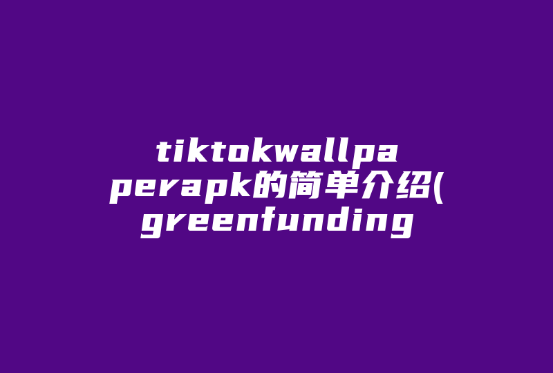 tiktokwallpaperapk的简单介绍(greenfunding)-国际网络专线