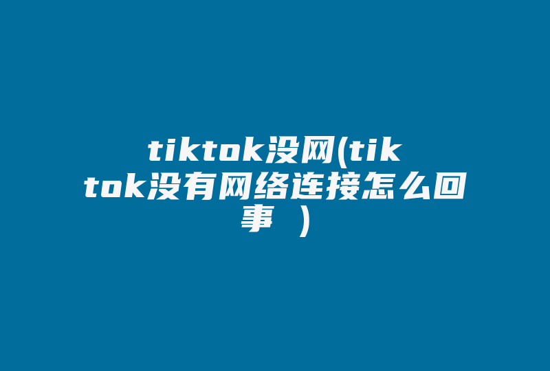 tiktok没网(tiktok没有网络连接怎么回事 )-国际网络专线