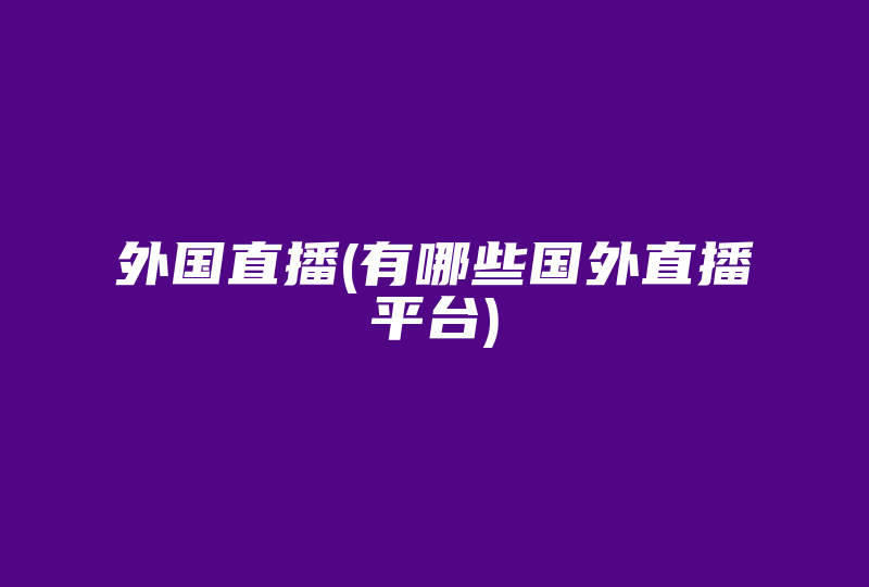 外国直播(有哪些国外直播平台)-国际网络专线