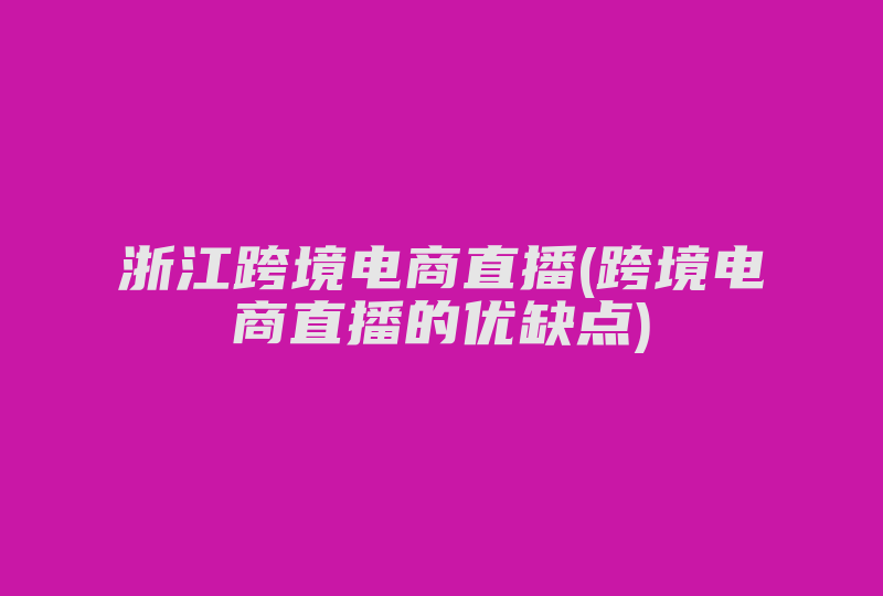 浙江跨境电商直播(跨境电商直播的优缺点)-国际网络专线