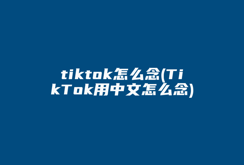tiktok怎么念(TikTok用中文怎么念)-国际网络专线