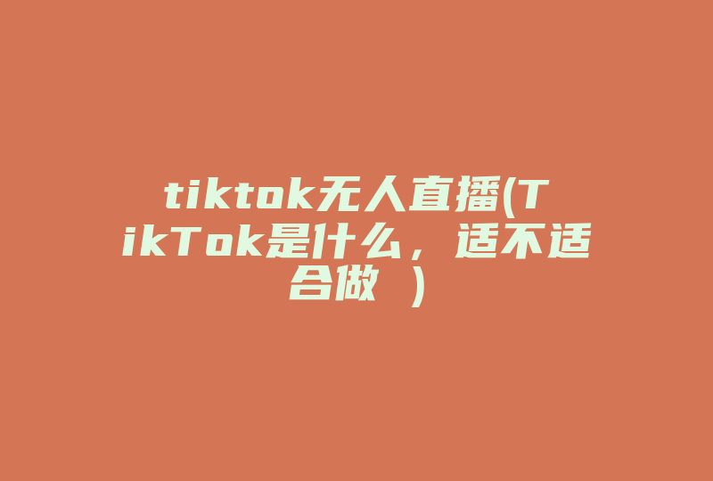 tiktok无人直播(TikTok是什么，适不适合做 )-国际网络专线