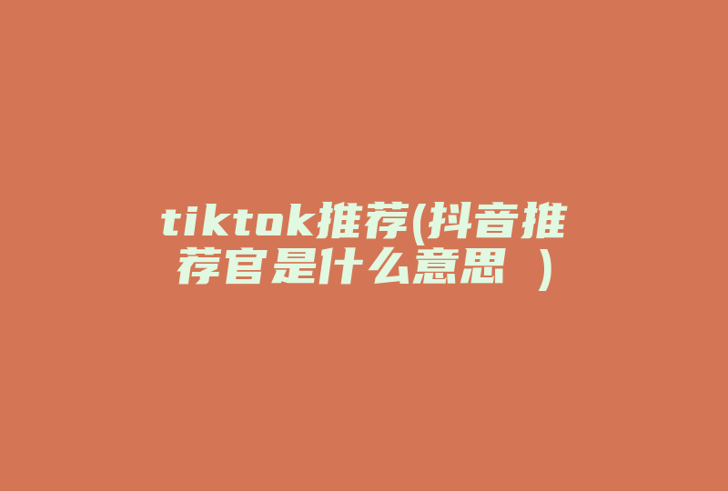 tiktok推荐(抖音推荐官是什么意思 )-国际网络专线