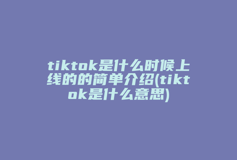 tiktok是什么时候上线的的简单介绍(tiktok是什么意思)-国际网络专线